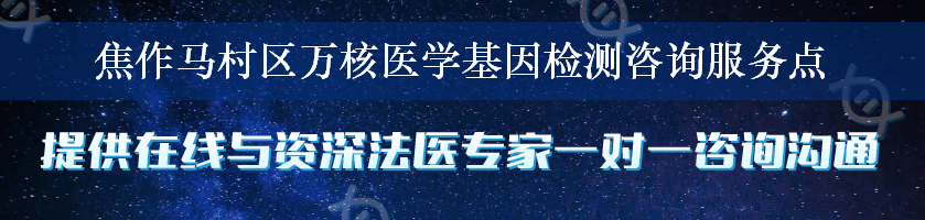 焦作马村区万核医学基因检测咨询服务点